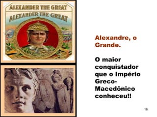 Alexandre, o
Grande.
O maior
conquistador
que o Império
Greco-
Macedônico
conheceu!!
18
 