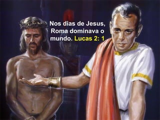 Nos dias de Jesus,
Roma dominava o
mundo. Lucas 2: 1
 