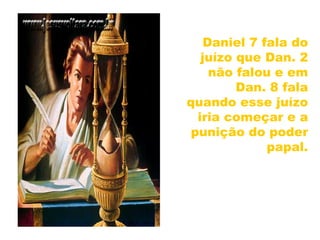 Daniel 7 fala do
juízo que Dan. 2
não falou e em
Dan. 8 fala
quando esse juízo
iria começar e a
punição do poder
papal.
31
 