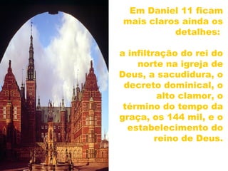Em Daniel 11 ficam
mais claros ainda os
detalhes:
a infiltração do rei do
norte na igreja de
Deus, a sacudidura, o
decreto dominical, o
alto clamor, o
término do tempo da
graça, os 144 mil, e o
estabelecimento do
reino de Deus.
32
 