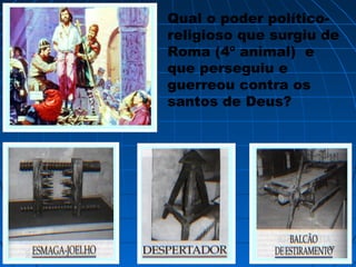 Qual o poder político-
religioso que surgiu de
Roma (4º animal) e
que perseguiu e
guerreou contra os
santos de Deus?
3737
 