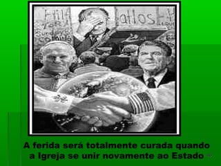 A ferida será totalmente curada quando
a Igreja se unir novamente ao Estado 4646
 