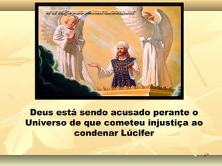 Deus está sendo acusado perante o
Universo de que cometeu injustiça ao
condenar Lúcifer
6767
 