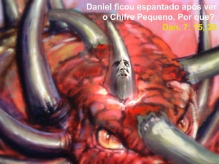 Daniel ficou espantado após ver
o Chifre Pequeno. Por que?
Dan. 7: 15, 28
 
