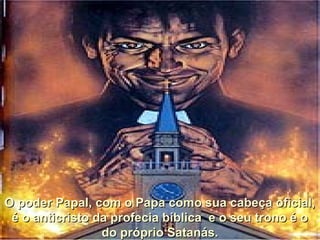 O poder Papal, com o Papa como sua cabeça oficial,O poder Papal, com o Papa como sua cabeça oficial,
é o anticristo da profecia bíblica e o seu trono é oé o anticristo da profecia bíblica e o seu trono é o
do próprio Satanás.do próprio Satanás.
 