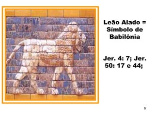 Leão Alado =
Símbolo de
Babilônia
Jer. 4: 7; Jer.
50: 17 e 44;
9
 