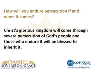 How will you endure persecution if and
when it comes?
Christ’s glorious kingdom will come through
severe persecution of God’s people and
those who endure it will be blessed to
inherit it.
 