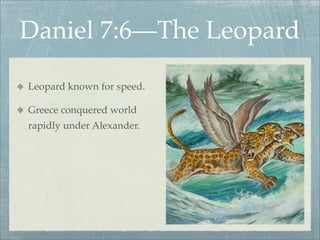 Daniel 7:6—The Leopard
Leopard known for speed.
Greece conquered world
rapidly under Alexander.
 