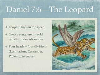 Daniel 7:6—The Leopard
Leopard known for speed.
Greece conquered world
rapidly under Alexander.
Four heads = four divisions
(Lysimachus, Cassander,
Ptolemy, Seleucus).
 