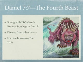 Daniel 7:7—The Fourth Beast
Strong with IRON teeth.
Same as iron legs in Dan. 2
Diverse from other beasts.
Had ten horns (see Dan.
7:24).
 