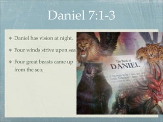 Daniel 7:1-3
Daniel has vision at night.
Four winds strive upon sea
Four great beasts came up
from the sea.
 