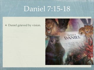 Daniel 7:15-18
Daniel grieved by vision.
 