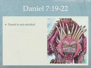 Daniel 7:19-22
Daniel is not satisﬁed.
 