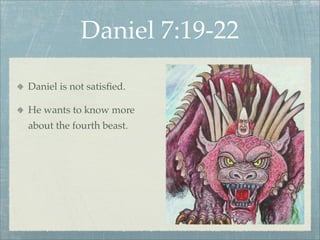 Daniel 7:19-22
Daniel is not satisﬁed.
He wants to know more
about the fourth beast.
 