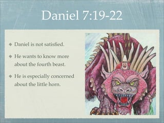 Daniel 7:19-22
Daniel is not satisﬁed.
He wants to know more
about the fourth beast.
He is especially concerned
about the little horn.
 