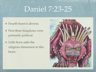 Daniel 7:23-25
Fourth beast is diverse.
First three kingdoms were
primarily political.
Little horn adds the
religious dimension to this
beast.
 
