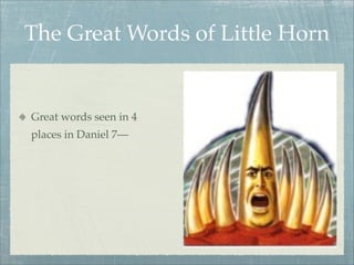 The Great Words of Little Horn
Great words seen in 4
places in Daniel 7—
 