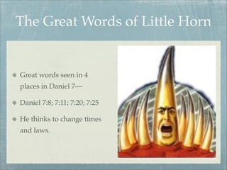 The Great Words of Little Horn
Great words seen in 4
places in Daniel 7—
Daniel 7:8; 7:11; 7:20; 7:25
He thinks to change times
and laws.
 