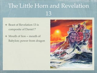 The Little Horn and Revelation
13
Beast of Revelation 13 is
composite of Daniel 7
Mouth of lion = mouth of
Babylon; power from dragon
 