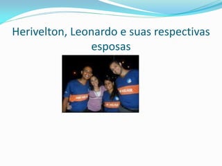 Herivelton, Leonardo e suas respectivas
esposas
 