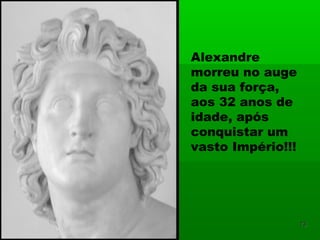 Alexandre
morreu no auge
da sua força,
aos 32 anos de
idade, após
conquistar um
vasto Império!!!
1313
 