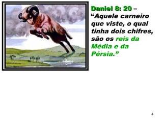 Daniel 8: 20Daniel 8: 20 ––
“Aquele carneiro
que viste, o qual
tinha dois chifres,
são os reis da
Média e da
Pérsia.”
4
 