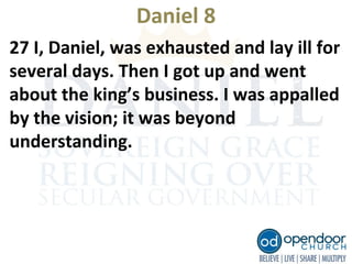 Daniel 8
27 I, Daniel, was exhausted and lay ill for
several days. Then I got up and went
about the king’s business. I was appalled
by the vision; it was beyond
understanding.
 