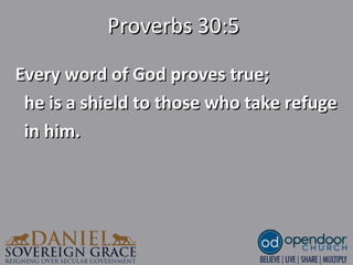 Proverbs 30:5Proverbs 30:5
Every word of God proves true;Every word of God proves true;
he is a shield to those who take refugehe is a shield to those who take refuge
in him.in him.
 