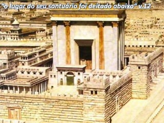 “o lugar do seu santuário foi deitado abaixo” v.12
 