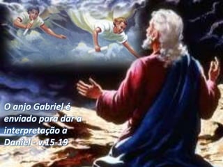 A interpretação da visão: v.15-27
O anjo Gabriel é
enviado para dar a
interpretação a
Daniel - v.15-19
 