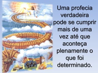 Uma profecia
verdadeira
pode se cumprir
mais de uma
vez até que
aconteça
plenamente o
que foi
determinado.
 