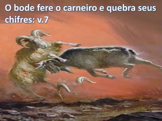O bode fere o carneiro e quebra seus
chifres: v.7
 