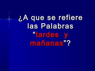 ¿A que se refiere
las Palabras
“ tardes y
mañanas ”?

 