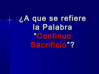 ¿A que se refiere
la Palabra
“ Continuo
Sacrificio ”?

 