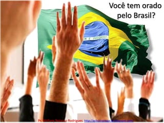 Você tem orado pelo Brasil?Pr. Welfany NolascoRodrigues  http://esbocopregacao.blogspot.com/