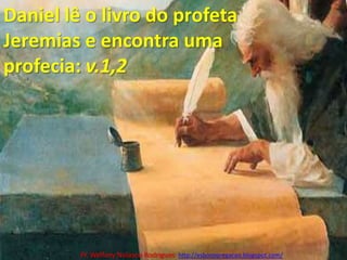 Daniel lê o livro do profeta Jeremias e encontra uma profecia: v.1,2Pr. Welfany NolascoRodrigues  http://esbocopregacao.blogspot.com/