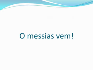 O messias vem!
 