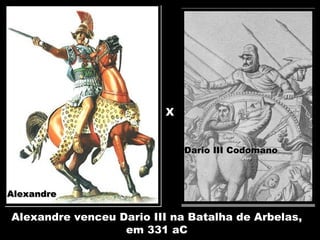 Dario III CodomanoDario III Codomano
XX
AlexandreAlexandre
Alexandre venceu Dario III na Batalha de Arbelas,
em 331 aC
10
 