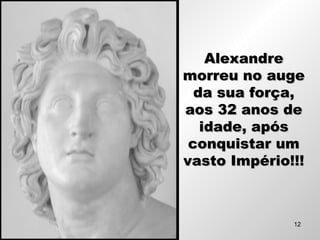 AlexandreAlexandre
morreu no augemorreu no auge
da sua força,da sua força,
aos 32 anos deaos 32 anos de
idade, apósidade, após
conquistar umconquistar um
vasto Império!!!vasto Império!!!
12
 