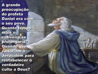 A grandeA grande
preocupaçãopreocupação
do profetado profeta
Daniel era comDaniel era com
o seu povo.o seu povo.
Quanto tempoQuanto tempo
mais omais o
cativeiro secativeiro se
prolongaria?prolongaria?
Quando queQuando que
voltariam àvoltariam à
Jerusalém paraJerusalém para
restabelecer orestabelecer o
verdadeiroverdadeiro
culto a Deus?culto a Deus? 23
 