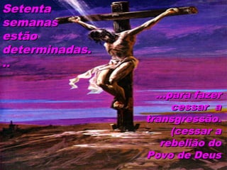 SetentaSetenta
semanassemanas
estãoestão
determinadas.determinadas.
....
38
...para fazer...para fazer
cessar acessar a
transgressão.transgressão.
(cessar a(cessar a
rebelião dorebelião do
Povo de DeusPovo de Deus
 