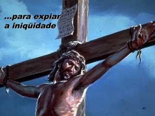 ...para expiar...para expiar
a iniqüidadea iniqüidade
40
 