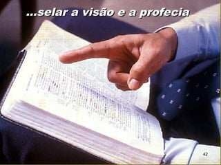 ...selar a visão e a profecia...selar a visão e a profecia
42
 