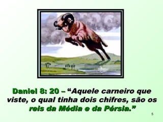 Daniel 8: 20 –Daniel 8: 20 – ““Aquele carneiro queAquele carneiro que
viste, o qual tinha dois chifres, são osviste, o qual tinha dois chifres, são os
reis da Média e da Pérsia.”reis da Média e da Pérsia.”
5
 
