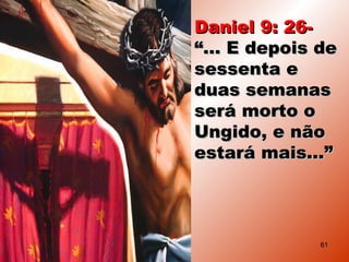 Daniel 9: 26-Daniel 9: 26-
““... E depois de... E depois de
sessenta esessenta e
duas semanasduas semanas
será morto oserá morto o
Ungido, e nãoUngido, e não
estará mais...”estará mais...”
61
 