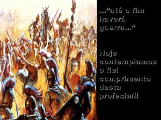 ...”até o fim...”até o fim
haveráhaverá
guerra...”guerra...”
HojeHoje
contemplamoscontemplamos
o fielo fiel
cumprimentocumprimento
destadesta
profecia!!!profecia!!!
64
 