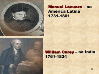 Manuel LacunzaManuel Lacunza – na– na
América LatinaAmérica Latina
1731-18011731-1801
William CareyWilliam Carey – na Índia– na Índia
1761-18341761-1834
80
 