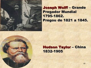 Joseph WolffJoseph Wolff – Grande– Grande
Pregador MundialPregador Mundial
1795-1862.1795-1862.
Pregou de 1821 a 1845.Pregou de 1821 a 1845.
Hudson TaylorHudson Taylor – China– China
1832-19051832-1905
81
 