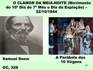 O CLAMOR DA MEIA-NOITE (MovimentoO CLAMOR DA MEIA-NOITE (Movimento
do 10º Dia do 7º Mês o Dia da Expiação) –do 10º Dia do 7º Mês o Dia da Expiação) –
22/10/184422/10/1844
Samuel SnowSamuel Snow
GC, 328GC, 328
A Parábola dasA Parábola das
10 Virgens10 Virgens
89
 