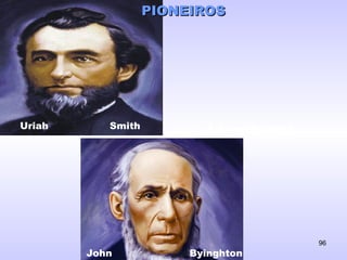 Uriah Smith
John Byinghton
J. Loughborough
PIONEIROSPIONEIROS
96
 